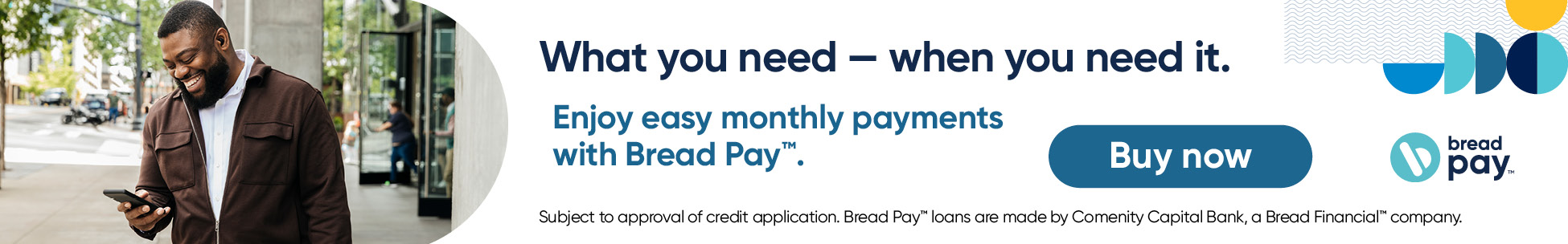 Enjoy easy monthly payments with Bread Pay